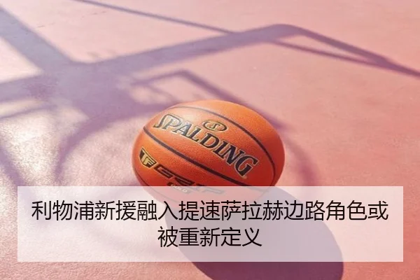 利物浦新援融入提速萨拉赫边路角色或被重新定义