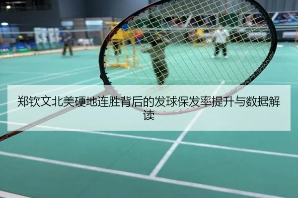 郑钦文北美硬地连胜背后的发球保发率提升与数据解读